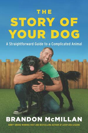 The Story of Your Dog: A Straightforward Guide to a Complicated Animal by Brandon McMillan