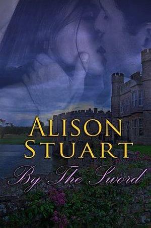 By the Sword by Alison Stuart, Alison Stuart