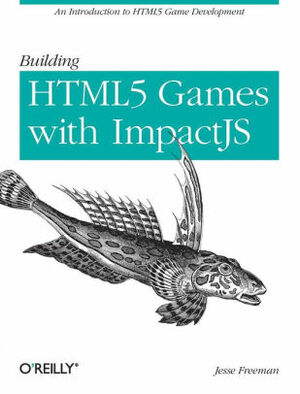 Building HTML5 Games with ImpactJS: An Introduction On HTML5 Game Development by Jesse Freeman