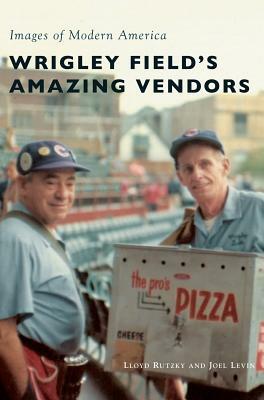 Wrigley Field's Amazing Vendors by Joel Levin, Lloyd Rutzky