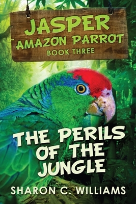 Perils of the Jungle (Jasper - Amazon Parrot Book 3) by Sharon C. Williams
