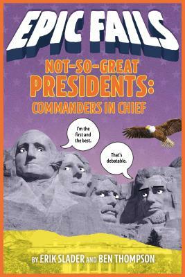 Not-So-Great Presidents: Commanders in Chief by Erik Slader, Ben Thompson