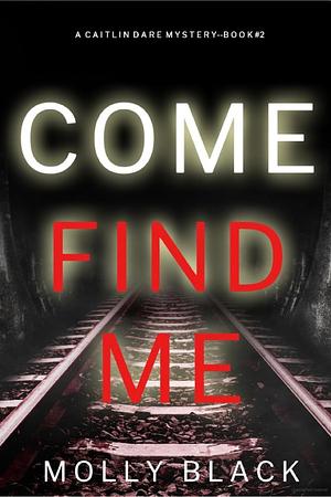 Come Find Me (A Caitlin Dare FBI Suspense Thriller - Book 2) by Molly Black