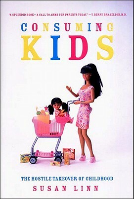 Consuming Kids: The Hostile Takeover of Childhood by Susan Linn