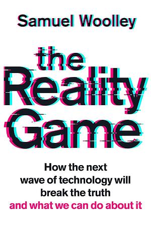 The Reality Game: How the Next Wave of Technology Will Break the Truth by Samuel Woolley