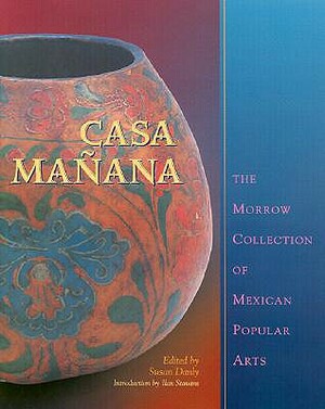 Casa Mañana: The Morrow Collection of Mexican Popular Arts by 