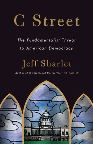 C Street: The Fundamentalist Threat to American Democracy by Jeff Sharlet