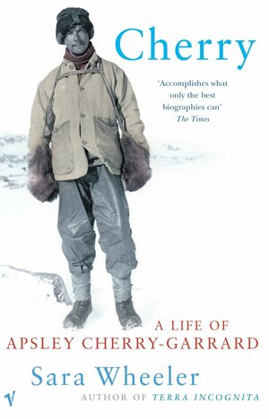 Cherry: A life of Apsley Cherry-Garrard by Sara Wheeler