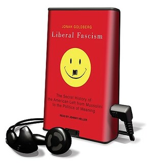 Liberal Fascism: The Secret History of the American Left from Mussolini to the Politics of Meaning by Jonah Goldberg