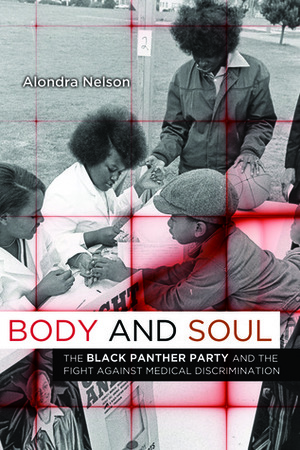 Body and Soul: The Black Panther Party and the Fight Against Medical Discrimination by Alondra Nelson