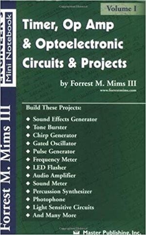 Timer, Op Amp, and Optoelectronic Circuits and Projects: Forrest Mims Engineer's Mini Book Vol. 1 by Forrest M. Mims III