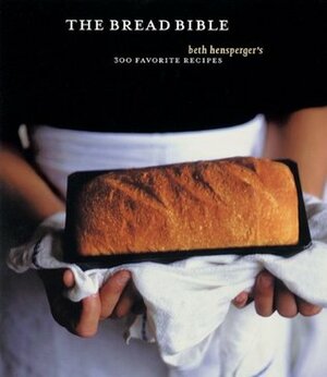 The Bread Bible: 300 Favorite Recipes by Beth Hensperger, Harry Bates