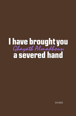 I Have Brought You a Severed Hand by Ghayath Almadhoun