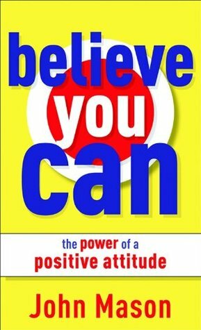 Believe You Can: The Power of a Positive Attitude by John Mason