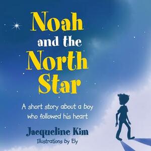 Noah and the North Star: A Short Story about a Boy Who Followed His Heart by Jacqueline Kim