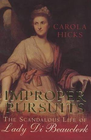 Improper Pursuits: The Scandalous Life of Lady Di Beauclerk by Carola Hicks, Carola Hicks