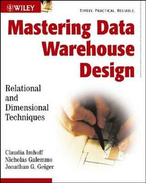 Mastering Data Warehouse Design: Relational and Dimensional Techniques by Jonathan G. Geiger, Claudia Imhoff, Nicholas Galemmo