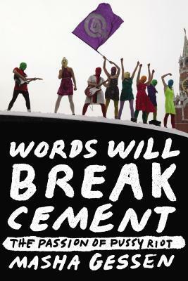Words Will Break Cement: The Passion of Pussy Riot by Masha Gessen