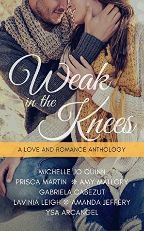 Weak In The Knees, A Love and Romance Anthology by Michelle Jo Quinn, Lavinia Leigh, Prisca Martin, Gabriela Cabezut, Ysa Arcangel, Amy Mallory, Amanda Jeffery