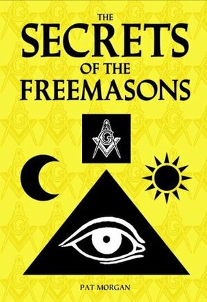 The Secrets of the Freemasons by Pat Morgan
