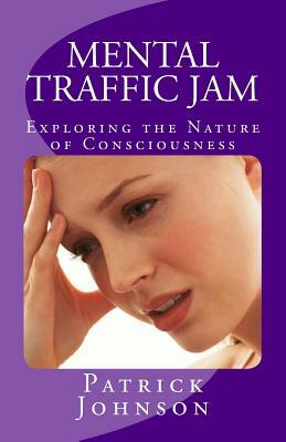 Mental Traffic Jam: Exploring the Nature of Consciousness by Patrick Johnson