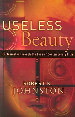 Useless Beauty: Ecclesiastes through the Lens of Contemporary Film by Robert K. Johnston, Robert K. Johnston