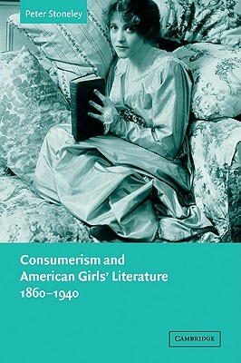 Consumerism and American Girls' Literature, 1860 1940 by Peter Stoneley