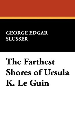 The Farthest Shores of Ursula K. Le Guin by George Edgar Slusser