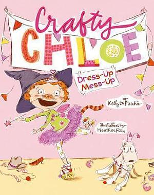 Crafty Chloe: Dress-Up Mess-Up by Kelly DiPucchio, Heather Ross