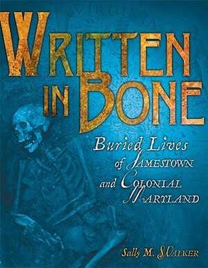 Written in Bone: Buried Lives of Jamestown and Colonial Maryland by Sally M. Walker