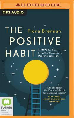 The Positive Habit: 6 Steps for Transforming Negative Thoughts to Positive Emotions by Fiona Brennan