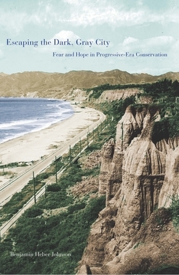 Escaping the Dark, Gray City: Fear and Hope in Progressive-Era Conservation by Benjamin Heber Johnson