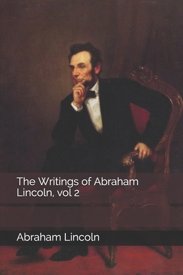 The Writings of Abraham Lincoln, vol 2 by Abraham Lincoln