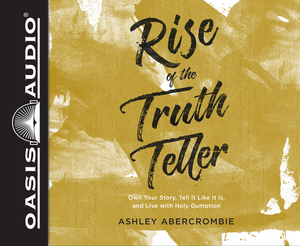 Rise of the Truth Teller (Library Edition): Own Your Story, Tell It Like It Is, and Live with Holy Gumption by Ashley Abercrombie