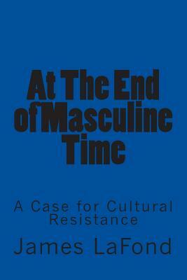 At the End of Masculine Time: A Case for Cultural Resistance by James LaFond