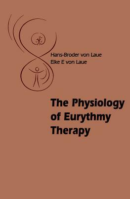 The Physiology of Eurythmy Therapy by Hans-Broder And Elke E. Laue