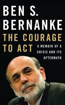 The Courage to Act: A Memoir of a Crisis and Its Aftermath by Ben S. Bernanke