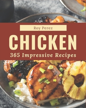 365 Impressive Chicken Recipes: Happiness is When You Have a Chicken Cookbook! by Roy Perez