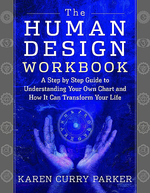 The Human Design Workbook: A Step by Step Guide to Understanding Your Own Chart and How It Can Transform Your Life by Karen Curry Parker
