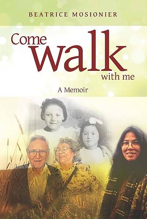 Come Walk With Me: A Memoir by Beatrice Mosionier