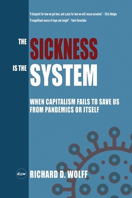 The Sickness is the System: When Capitalism Fails to Save Us from Pandemics or Itself by Richard D. Wolff