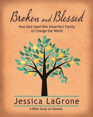 Broken and Blessed - Women's Bible Study Participant Book: How God Used One Imperfect Family to Change the World by Jessica LaGrone