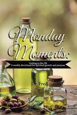 Monday Moments: Getting to the Oil: A Weekly Devotional for Spiritual Growth and Purpose by Fred Hall