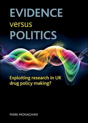 Evidence Versus Politics: Exploiting Research in UK Drug Policy Making? by Mark Monaghan