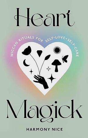 Heart Magick: Wiccan Rituals for Self-Love and Self-Care by Harmony Nice