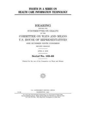 Fourth in a series on health care information technology by Committee on Ways and Means (house), United States House of Representatives, United State Congress