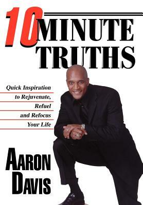 10 Minute Truths: Quick Inspiration to Rejuvenate, Refuel and Refocus Your Life by Aaron Davis
