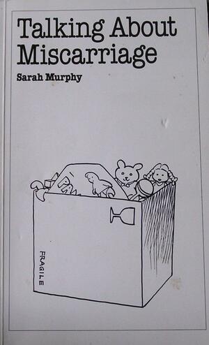 Talking About Miscarriage by Sarah Murphy