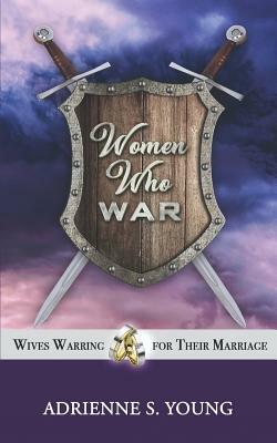 Women Who War: Wives Warring for Their Marriage by Adrienne S. Young