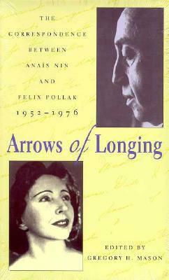 Arrows Of Longing: Correspondence Between Anaïs Nin And Felix Pollak, 1952-1976 by Gregory H. Mason, Felix Pollak, Anaïs Nin
